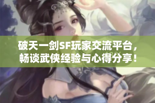 破天一剑SF玩家交流平台，畅谈武侠经验与心得分享！