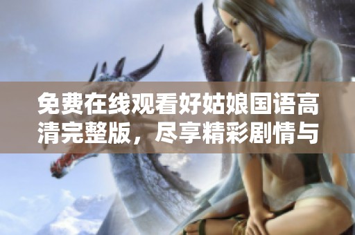 免费在线观看好姑娘国语高清完整版，尽享精彩剧情与人性思考