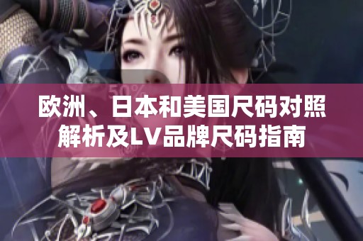欧洲、日本和美国尺码对照解析及LV品牌尺码指南