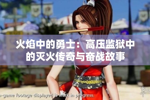 火焰中的勇士：高压监狱中的灭火传奇与奋战故事
