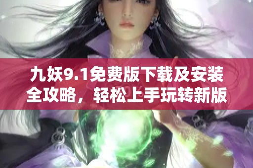 九妖9.1免费版下载及安装全攻略，轻松上手玩转新版本