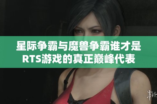 星际争霸与魔兽争霸谁才是RTS游戏的真正巅峰代表