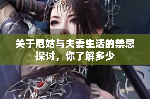 关于尼姑与夫妻生活的禁忌探讨，你了解多少