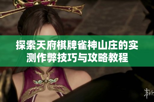 探索天府棋牌雀神山庄的实测作弊技巧与攻略教程