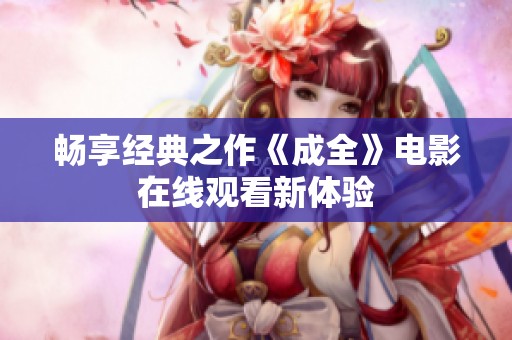 畅享经典之作《成全》电影在线观看新体验