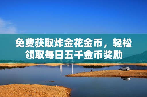 免费获取炸金花金币，轻松领取每日五千金币奖励