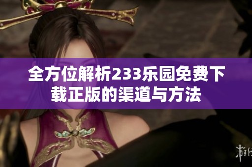 全方位解析233乐园免费下载正版的渠道与方法