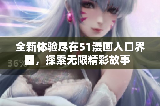 全新体验尽在51漫画入口界面，探索无限精彩故事  