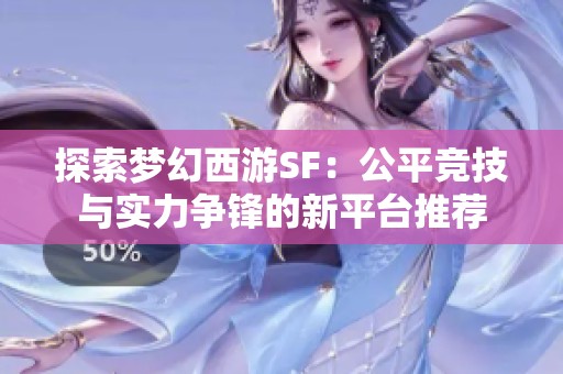 探索梦幻西游SF：公平竞技与实力争锋的新平台推荐
