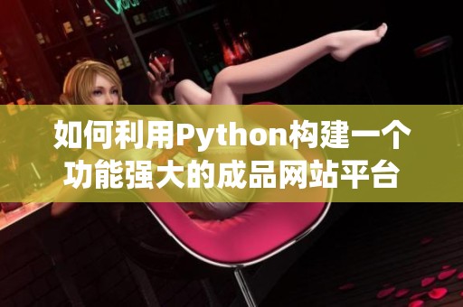 如何利用Python构建一个功能强大的成品网站平台