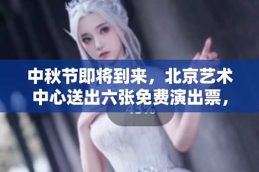 中秋节即将到来，北京艺术中心送出六张免费演出票，快来领取！