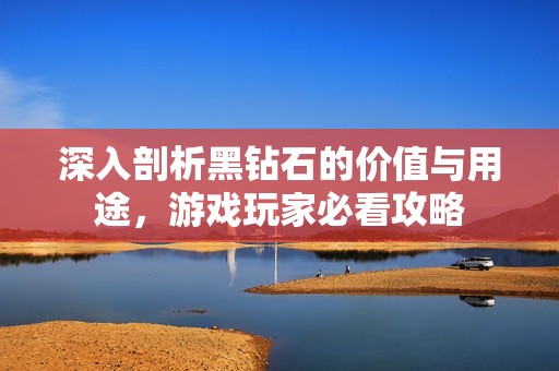 深入剖析黑钻石的价值与用途，游戏玩家必看攻略