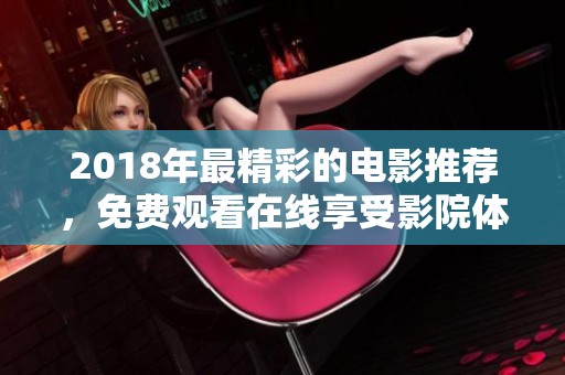 2018年最精彩的电影推荐，免费观看在线享受影院体验