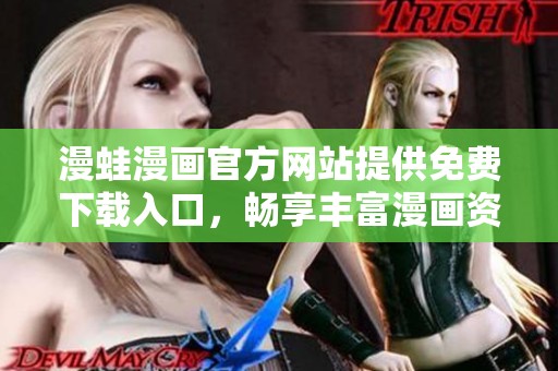 漫蛙漫画官方网站提供免费下载入口，畅享丰富漫画资源