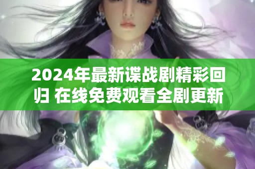 2024年最新谍战剧精彩回归 在线免费观看全剧更新