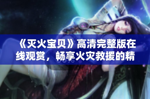《灭火宝贝》高清完整版在线观赏，畅享火灾救援的精彩瞬间