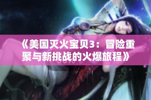 《美国灭火宝贝3：冒险重聚与新挑战的火爆旅程》