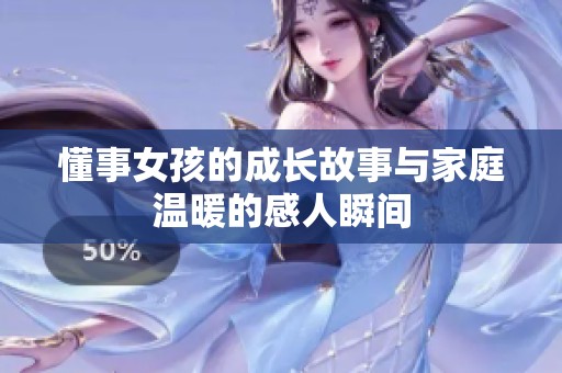 懂事女孩的成长故事与家庭温暖的感人瞬间