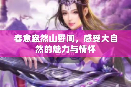 春意盎然山野间，感受大自然的魅力与情怀