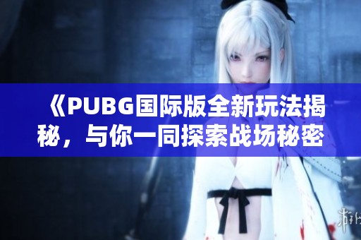 《PUBG国际版全新玩法揭秘，与你一同探索战场秘密》