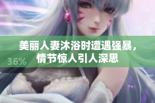 美丽人妻沐浴时遭遇强暴，情节惊人引人深思