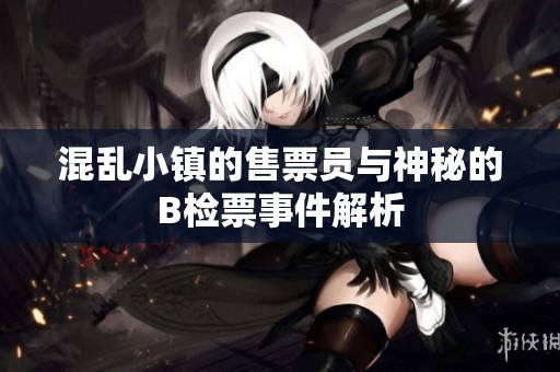 混乱小镇的售票员与神秘的B检票事件解析