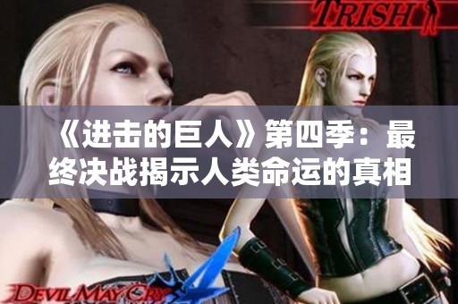 《进击的巨人》第四季：最终决战揭示人类命运的真相与选择