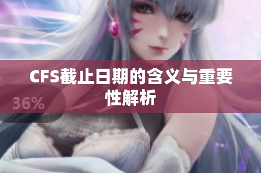 CFS截止日期的含义与重要性解析