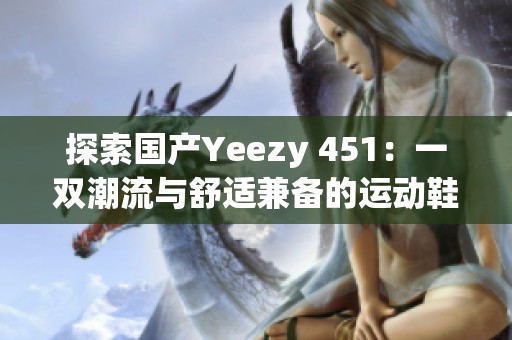 探索国产Yeezy 451：一双潮流与舒适兼备的运动鞋
