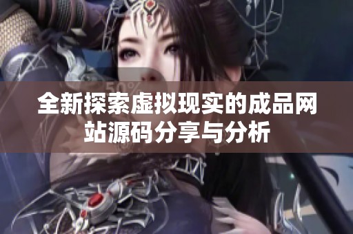 全新探索虚拟现实的成品网站源码分享与分析
