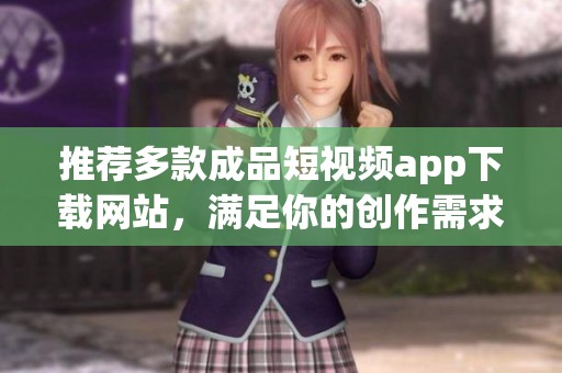 推荐多款成品短视频app下载网站，满足你的创作需求