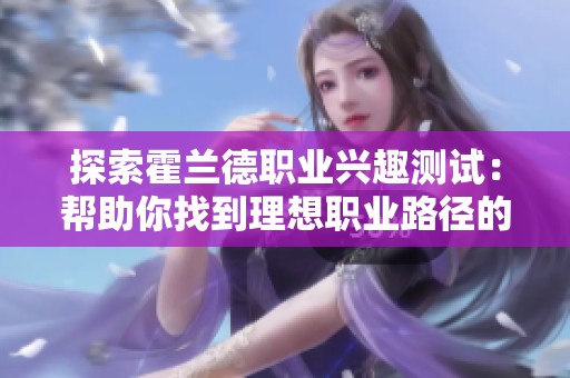 探索霍兰德职业兴趣测试：帮助你找到理想职业路径的工具