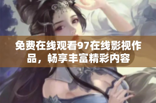 免费在线观看97在线影视作品，畅享丰富精彩内容