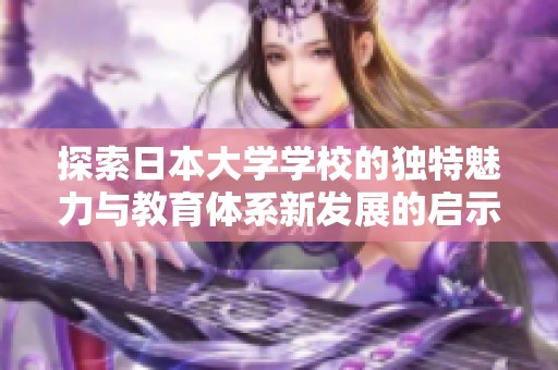 探索日本大学学校的独特魅力与教育体系新发展的启示