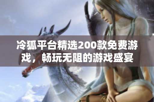 冷狐平台精选200款免费游戏，畅玩无阻的游戏盛宴