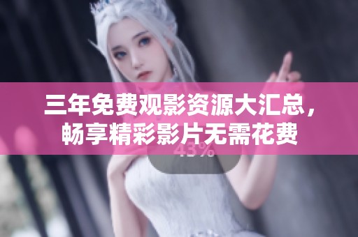 三年免费观影资源大汇总，畅享精彩影片无需花费