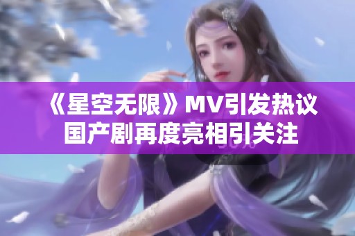 《星空无限》MV引发热议 国产剧再度亮相引关注