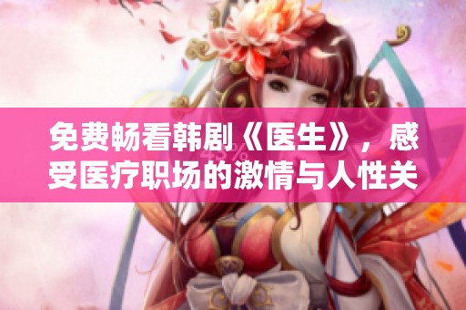 免费畅看韩剧《医生》，感受医疗职场的激情与人性关怀