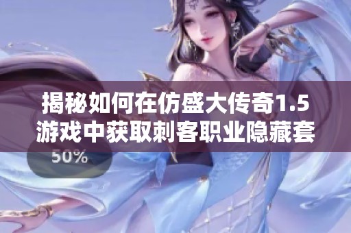 揭秘如何在仿盛大传奇1.5游戏中获取刺客职业隐藏套装提升战斗力