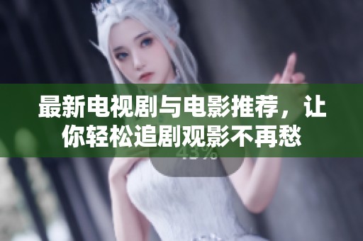 最新电视剧与电影推荐，让你轻松追剧观影不再愁
