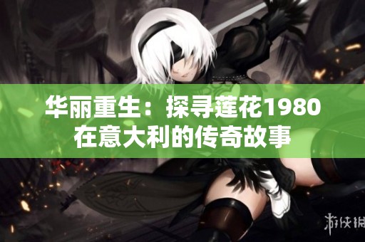 华丽重生：探寻莲花1980在意大利的传奇故事