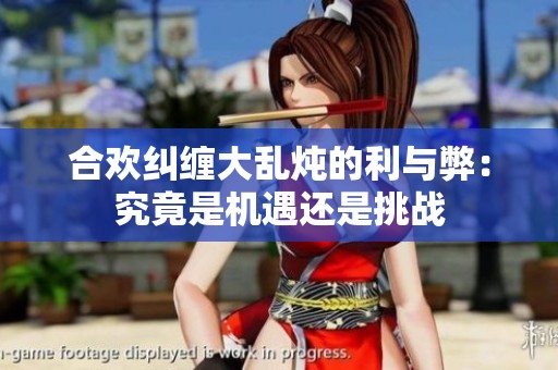 合欢纠缠大乱炖的利与弊：究竟是机遇还是挑战