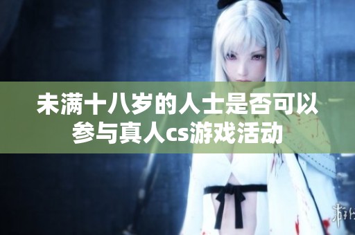 未满十八岁的人士是否可以参与真人cs游戏活动