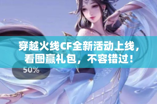 穿越火线CF全新活动上线，看图赢礼包，不容错过！