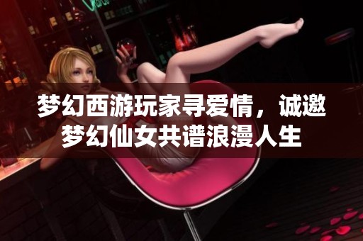梦幻西游玩家寻爱情，诚邀梦幻仙女共谱浪漫人生