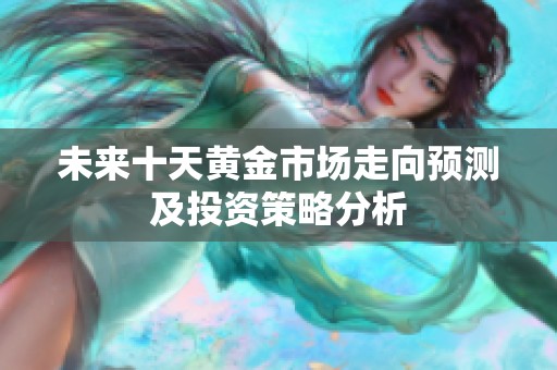 未来十天黄金市场走向预测及投资策略分析