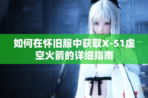 如何在怀旧服中获取X-51虚空火箭的详细指南