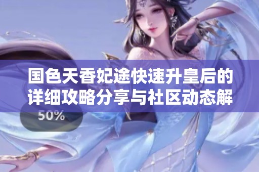 国色天香妃途快速升皇后的详细攻略分享与社区动态解析