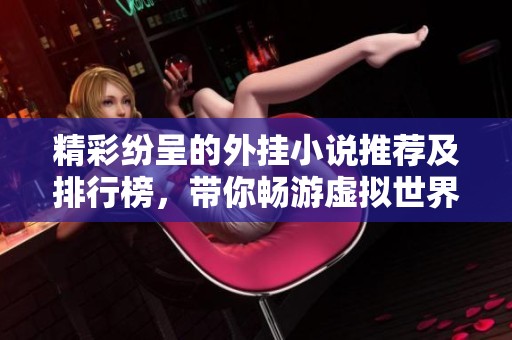 精彩纷呈的外挂小说推荐及排行榜，带你畅游虚拟世界