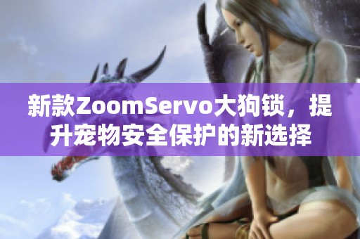 新款ZoomServo大狗锁，提升宠物安全保护的新选择